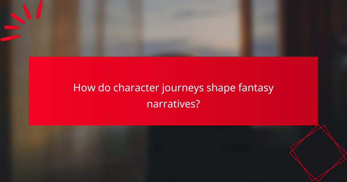 How do character journeys shape fantasy narratives?
