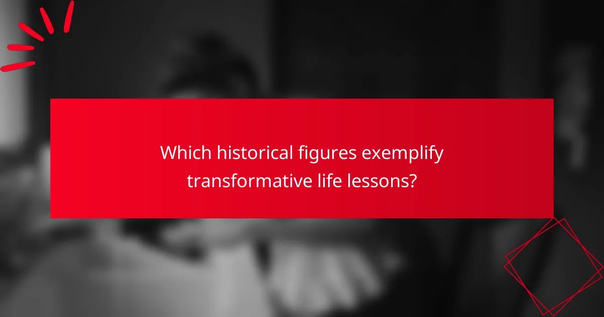 Which historical figures exemplify transformative life lessons?